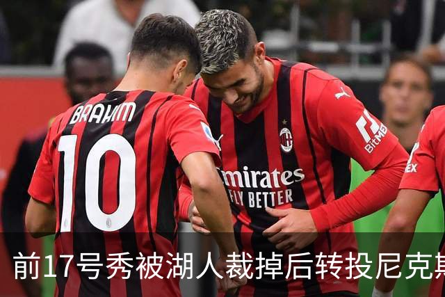 前17号秀被湖人裁掉后转投尼克斯，签双向合同