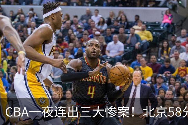 CBA一夜连出三大惨案！北京58分血洗深圳：广东掀翻广厦上海遭首败